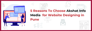 Read more about the article Website designing in Pune | 5 Reasons To Choose Akshat Infomedia