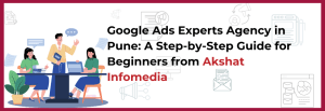 Read more about the article Google Ads Experts Agency in Pune: A Step-by-Step Guide for Beginners from Akshat Infomedia