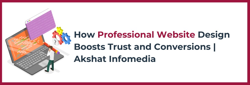 Read more about the article How Professional Website Design Boosts Trust and Conversions | Akshat Infomedia